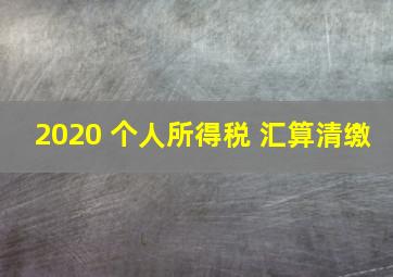 2020 个人所得税 汇算清缴